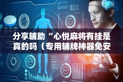 分享辅助“心悦麻将有挂是真的吗（专用辅牌神器免安装）