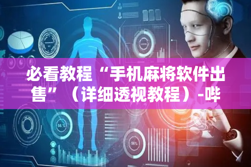 必看教程“手机麻将软件出售”（详细透视教程）-哔哩哔哩
