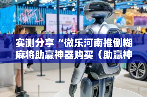 实测分享“微乐河南推倒糊麻将助赢神器购买（助赢神器通用版）
