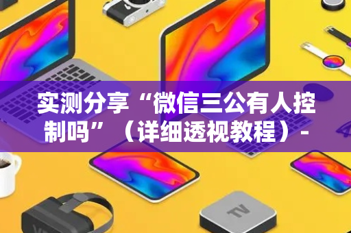 实测分享“微信三公有人控制吗”（详细透视教程）-哔哩哔哩