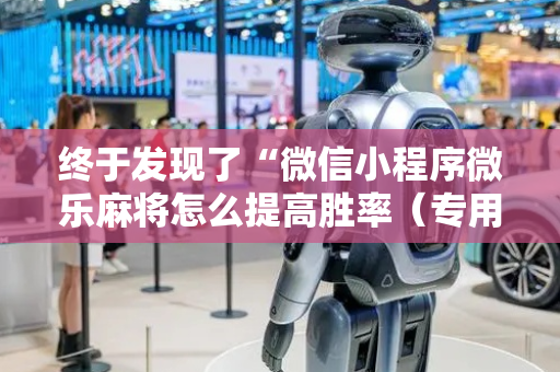 终于发现了“微信小程序微乐麻将怎么提高胜率（专用辅牌神器免安装）