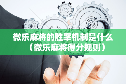 微乐麻将的胜率机制是什么（微乐麻将得分规则）