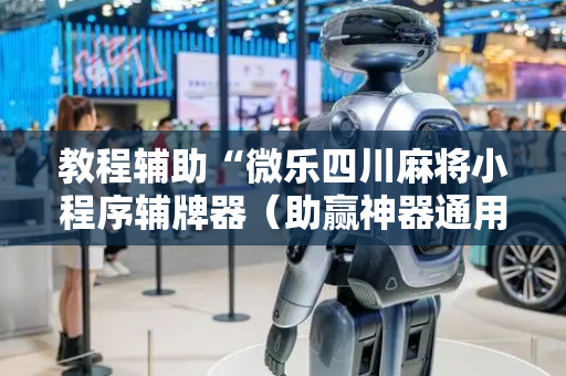 教程辅助“微乐四川麻将小程序辅牌器（助赢神器通用版）
