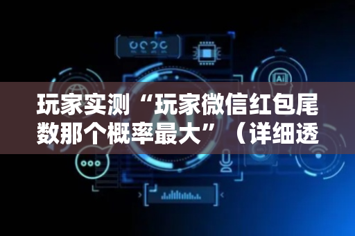 玩家实测“玩家微信红包尾数那个概率最大”（详细透视教程）-哔哩哔哩