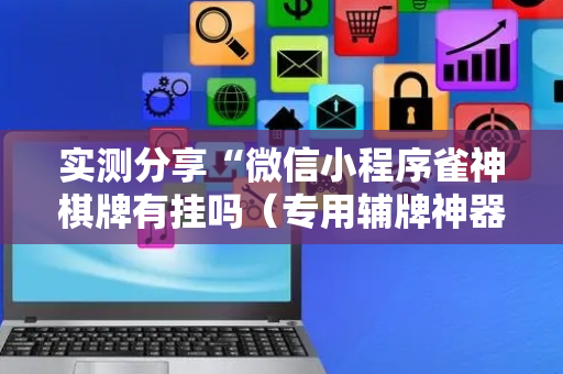 实测分享“微信小程序雀神棋牌有挂吗（专用辅牌神器免安装）