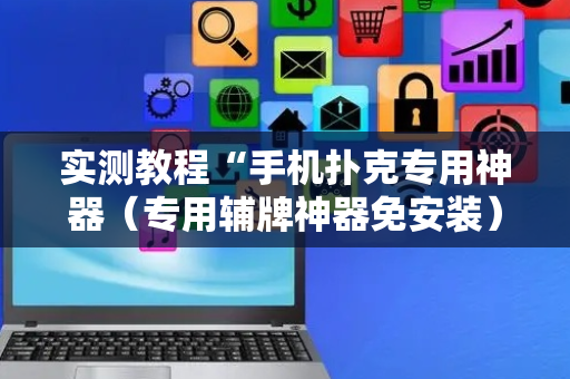 实测教程“手机扑克专用神器（专用辅牌神器免安装）