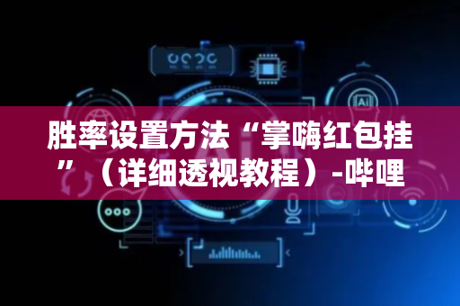 胜率设置方法“掌嗨红包挂”（详细透视教程）-哔哩哔哩