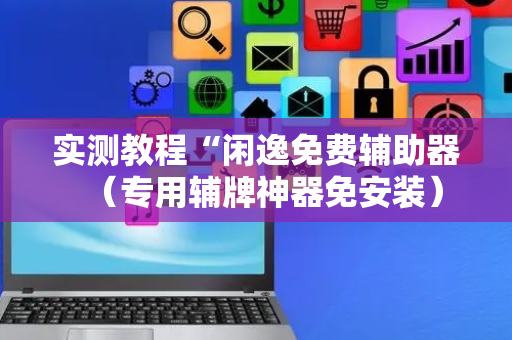 实测教程“闲逸免费辅助器（专用辅牌神器免安装）