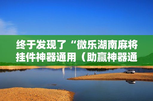 终于发现了“微乐湖南麻将挂件神器通用（助赢神器通用版）