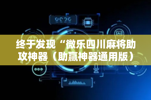终于发现“微乐四川麻将助攻神器（助赢神器通用版）