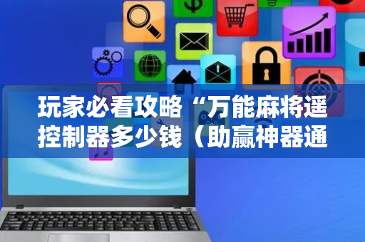 玩家必看攻略“万能麻将遥控制器多少钱（助赢神器通用版）