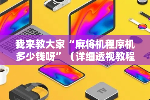 我来教大家“麻将机程序机多少钱呀”（详细透视教程）-哔哩哔哩