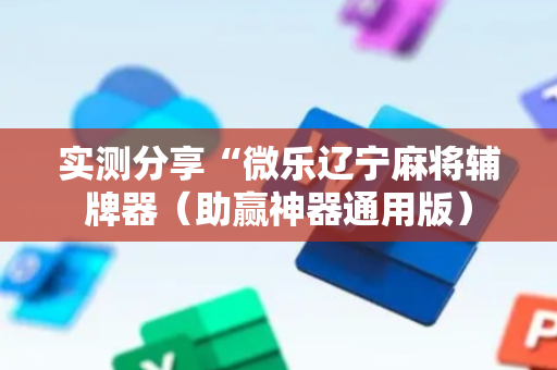 实测分享“微乐辽宁麻将辅牌器（助赢神器通用版）