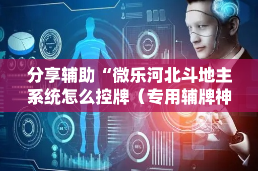 分享辅助“微乐河北斗地主系统怎么控牌（专用辅牌神器免安装）