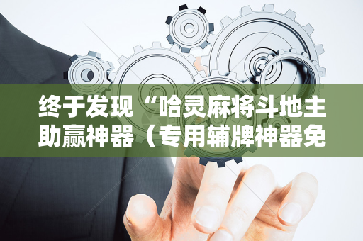 终于发现“哈灵麻将斗地主助赢神器（专用辅牌神器免安装）