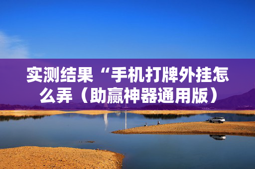 实测结果“手机打牌外挂怎么弄（助赢神器通用版）