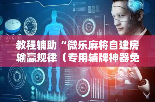 教程辅助“微乐麻将自建房输赢规律（专用辅牌神器免安装）