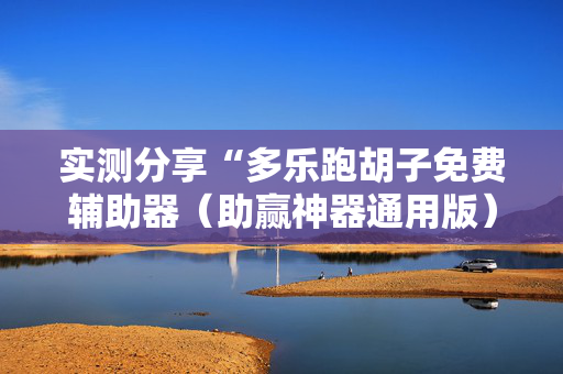 实测分享“多乐跑胡子免费辅助器（助赢神器通用版）
