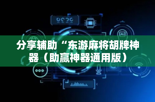 分享辅助“东游麻将胡牌神器（助赢神器通用版）