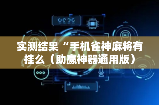 实测结果“手机雀神麻将有挂么（助赢神器通用版）