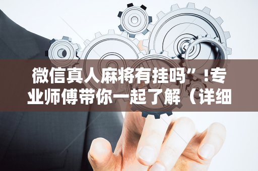 微信真人麻将有挂吗”!专业师傅带你一起了解（详细教程）-抖音