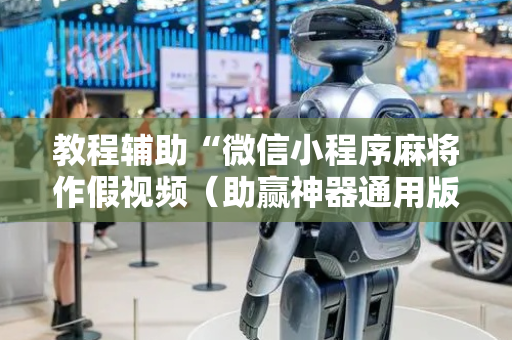 教程辅助“微信小程序麻将作假视频（助赢神器通用版）