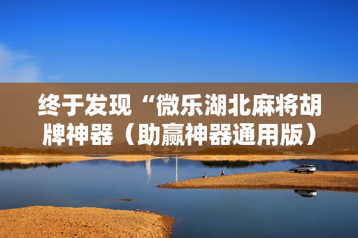 终于发现“微乐湖北麻将胡牌神器（助赢神器通用版）