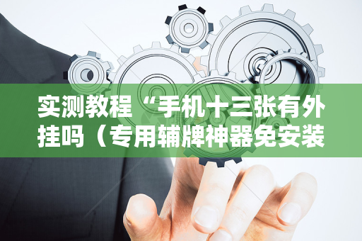 实测教程“手机十三张有外挂吗（专用辅牌神器免安装）