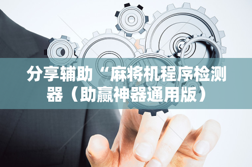 分享辅助“麻将机程序检测器（助赢神器通用版）