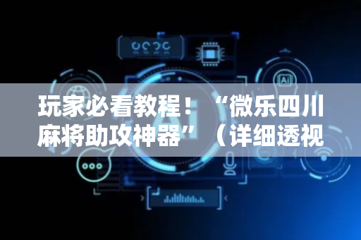 玩家必看教程！“微乐四川麻将助攻神器”（详细透视教程）-哔哩哔哩