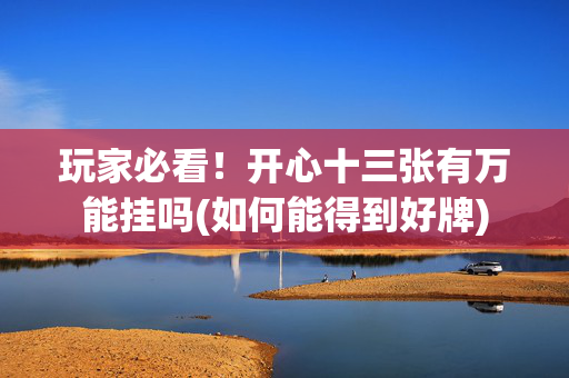 玩家必看！开心十三张有万能挂吗(如何能得到好牌)