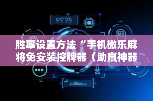 胜率设置方法“手机微乐麻将免安装控牌器（助赢神器通用版）