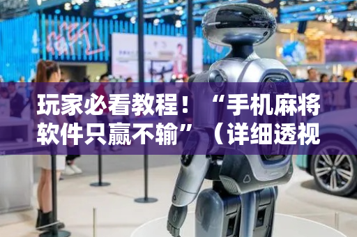 玩家必看教程！“手机麻将软件只赢不输”（详细透视教程）-哔哩哔哩