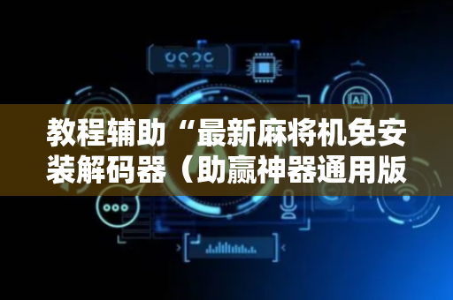 教程辅助“最新麻将机免安装解码器（助赢神器通用版）