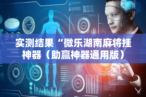 实测结果“微乐湖南麻将挂神器（助赢神器通用版）