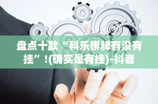 盘点十款“科乐棋牌有没有挂”!(确实是有挂)-抖音