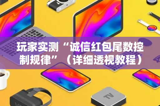 玩家实测“诚信红包尾数控制规律”（详细透视教程）-哔哩哔哩