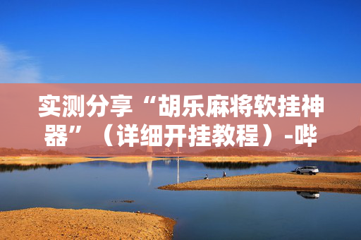 实测分享“胡乐麻将软挂神器”（详细开挂教程）-哔哩哔哩