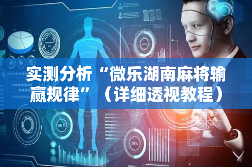 实测分析“微乐湖南麻将输赢规律”（详细透视教程）-哔哩哔哩