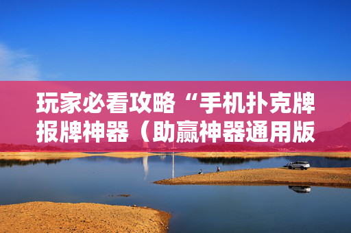 玩家必看攻略“手机扑克牌报牌神器（助赢神器通用版）