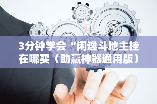 3分钟学会“闲逸斗地主挂在哪买（助赢神器通用版）