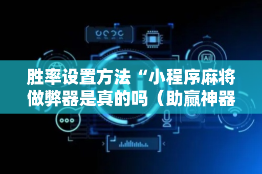 胜率设置方法“小程序麻将做弊器是真的吗（助赢神器通用版）