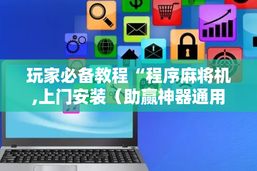 玩家必备教程“程序麻将机,上门安装（助赢神器通用版）