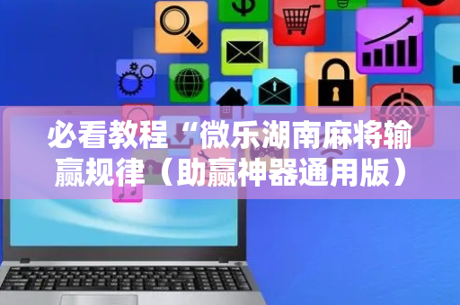 必看教程“微乐湖南麻将输赢规律（助赢神器通用版）