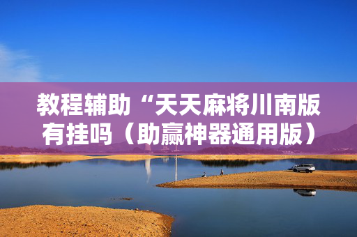 教程辅助“天天麻将川南版有挂吗（助赢神器通用版）
