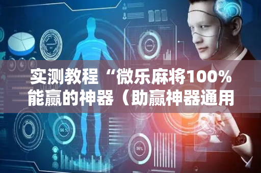 实测教程“微乐麻将100%能赢的神器（助赢神器通用版）