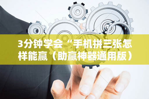 3分钟学会“手机拼三张怎样能赢（助赢神器通用版）