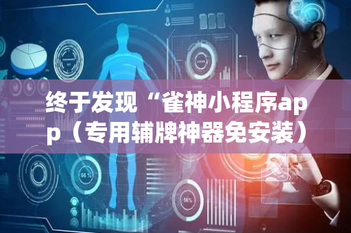 终于发现“雀神小程序app（专用辅牌神器免安装）