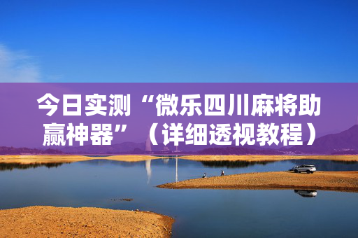 今日实测“微乐四川麻将助赢神器”（详细透视教程）-哔哩哔哩