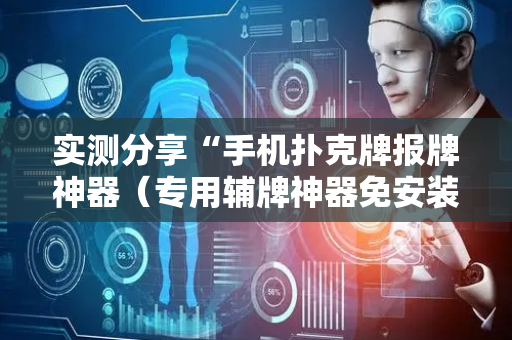实测分享“手机扑克牌报牌神器（专用辅牌神器免安装）